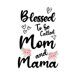 Blessed To Be Called Mom And Mama Svg, Mother Day Svg, Happy Mother Day, Blessed Svg, Mommy Day Svg, Mom Svg, Mom Life S