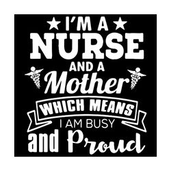 I Am A Nurse And A Mother Which Means I Am Busy And Proud Svg, Trending Svg, Mother Svg, Mother Day Svg, Happy Mother Da