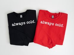 Always Cold Sweatshirt, Cute Winter Sweatshirt, Funny Cold Sweatshirt, Womens Christmas Sweatshirt, Christmas Crewneck,