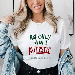 Not Only Am I Autistic Im Italian Too Shirt