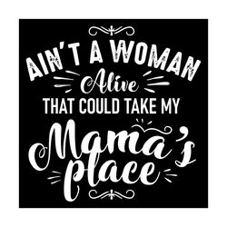 Aint A Woman Alive That Could Take My Mamas Place Svg, Mother Day Svg, Happy Mother Day, Mom Svg, Mother Svg, Mommy Svg,