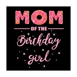 Mom Of The Birthday Girl Svg, Mother Day Svg, Mom Svg, Mother Svg, Birthday Girl Svg, Birthday Mom Svg, Birthday Svg, So