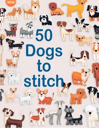 Stitch 50 Dogs: A collection of easy patterns for sewing adorable dogs made using simple hand sewing techniques.