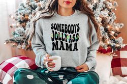 Somebodys Jolly Ass MaMa, Christmas Mama Sweatshirt, Mama Shirt, Somebodys Jolly Ass Mama Sweatshirt, Mama Tee, Jolly As