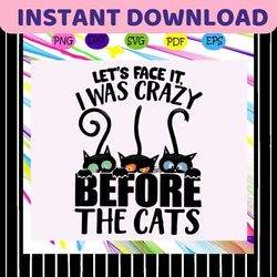 Lets Face It I Was Crazy Before The Cats Svg, Cats Svg, Cats Lover Svg, Cats Lady Svg, Birthday Gift For Silhouette, Fil