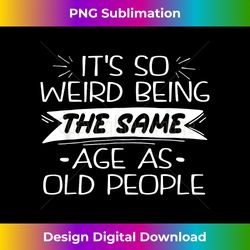 It's Weird Being The Same Age As Old People Retro Sarcastic - Crafted Sublimation Digital Download - Challenge Creative Boundaries