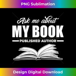 Ask Me About My Book Published Author Writer Gift - Crafted Sublimation Digital Download - Access the Spectrum of Sublimation Artistry