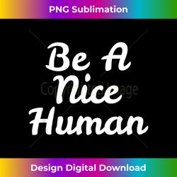 BE A NICE HUMAN  Motivate Kindness Quote - Futuristic PNG Sublimation File - Customize with Flair