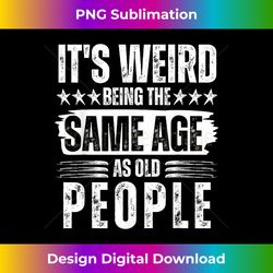 It's Weird Being The Same Age As Old People Funny Retro - Minimalist Sublimation Digital File - Access the Spectrum of Sublimation Artistry