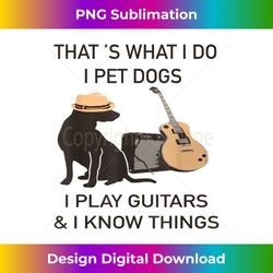 That is what i do -I pet dogs i play guitars and know things - Deluxe PNG Sublimation Download - Striking & Memorable Impressions
