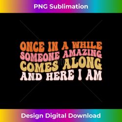 Groovy Once In A While Someone Amazing Comes Along Here I Am - Timeless PNG Sublimation Download - Spark Your Artistic Genius