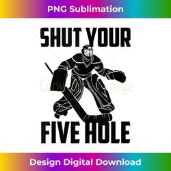 Shut Your Five Hole Art  Funny Ice Hockey Goalie Gift Tank Top - Eco-Friendly Sublimation PNG Download - Striking & Memorable Impressions