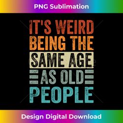 It's Weird Being The Same Age As Old People Long Sleeve - Urban Sublimation PNG Design - Immerse in Creativity with Every Design