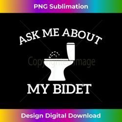 Ask me about my bidet, funny Bidet - Deluxe PNG Sublimation Download - Striking & Memorable Impressions