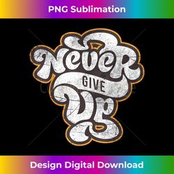 Never Ever Give Up Inspirational Motivational Quotes Sayings - Timeless PNG Sublimation Download - Craft with Boldness and Assurance