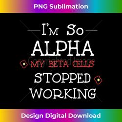 I'm So Alpha Beta Cells Stopped Working Diabetes Quote Gift Tank Top - Minimalist Sublimation Digital File - Striking & Memorable Impressions