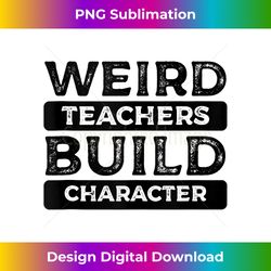 Weird Teachers Build Character Teachers Funny Quotes Tank Top - Classic Sublimation PNG File - Animate Your Creative Concepts