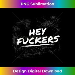 Funny Memes Hey Fuckers Adult - Timeless PNG Sublimation Download - Access the Spectrum of Sublimation Artistry