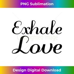 Exhale Love - Inspirational Empowerment Tank Top - Edgy Sublimation Digital File - Chic, Bold, and Uncompromising