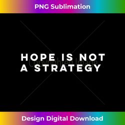 Hope is not a strategy - Sublimation-Optimized PNG File - Lively and Captivating Visuals