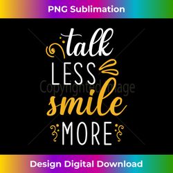 Inspirational Quote Design - Talk Less Smile More - Luxe Sublimation PNG Download - Channel Your Creative Rebel