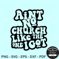 Ain't No Church Like The One I Got SVG, religious SVG, Christian shirt SVG