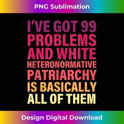 Iu2019ve Got 99 Problems And White Heteronormative Patriarchy - Edgy Sublimation Digital File - Reimagine Your Sublimation Pieces