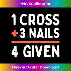 Christian Quote Forgiven 1 Cross + 3 Nails  4 Given Easter - Timeless PNG Sublimation Download - Tailor-Made for Sublimation Craftsmanship