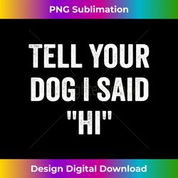 Tell Your Dog I Said Hi Introvert Dog Lover Quote Saying Long Sleeve - Bespoke Sublimation Digital File - Challenge Creative Boundaries