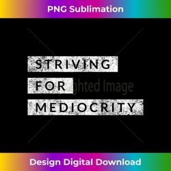 Striving For Mediocrity Funny Motivational Inspiring Quote - Deluxe PNG Sublimation Download - Crafted for Sublimation Excellence