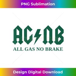 ALL GAS NO BRAKE - Zach AGBN New York Inspirational Quote - Innovative PNG Sublimation Design - Infuse Everyday with a Celebratory Spirit
