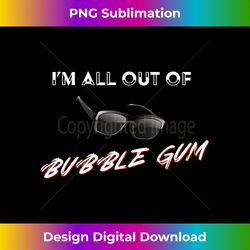 I'm All Out of Bubble Gum So Watch Yourself Funny Sarcasm - Futuristic PNG Sublimation File - Craft with Boldness and Assurance