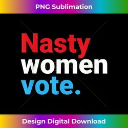 Nasty Women Vote Tee  Vote Feminist  Democrat Voter - Vibrant Sublimation Digital Download - Pioneer New Aesthetic Frontiers