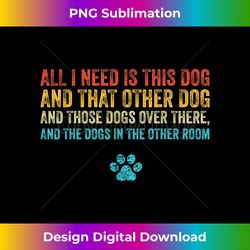 All I Need Is This Dog And That Other Dog Funny Vintage - Innovative PNG Sublimation Design - Lively and Captivating Visuals