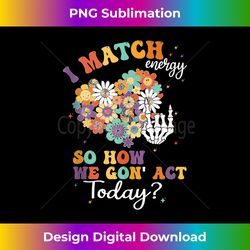 Inspirational Quote I Match Energy So How We Gon' act Today Tank Top - Bohemian Sublimation Digital Download - Customize with Flair