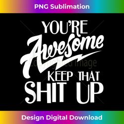 you're awesome keep that shit up - minimalist sublimation digital file - spark your artistic genius