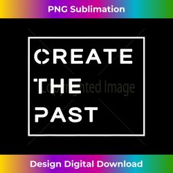 Create The Past Stylish Motivational T-shirt Inspirational - Edgy Sublimation Digital File - Enhance Your Art with a Dash of Spice