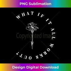 What If It All Works Out Floral Quote, Mental Health Anxiety Long Sleeve - Classic Sublimation PNG File - Ideal for Imaginative Endeavors