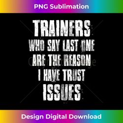 Trainers Who Say Last One Are The Reason i Have Trust Issues - Deluxe PNG Sublimation Download - Channel Your Creative Rebel