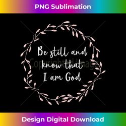 be still and know that i am god t- christian gift - deluxe png sublimation download - enhance your art with a dash of spice