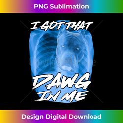 i got that dawg in me xray pitbull ironic meme viral quote long sleeve - sophisticated png sublimation file - chic, bold, and uncompromising