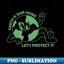 Earth is our home lets protect it - Instant Sublimation Digital Download - Unleash Your Inner Rebellion