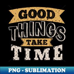 Good Things Take Time Quote Decorative Typography - Elegant Sublimation PNG Download - Bring Your Designs to Life
