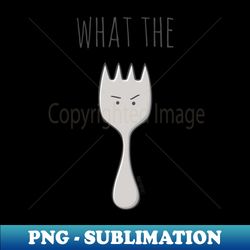 what the fork - png sublimation digital download - stunning sublimation graphics
