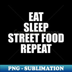 Eat Sleep Street Food Repeat - Vacations Foodie - PNG Transparent Sublimation File - Enhance Your Apparel with Stunning Detail