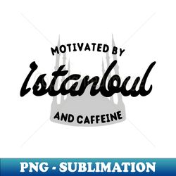 Motivated By Istanbul And Caffeine  Coffee Lover - Exclusive PNG Sublimation Download - Fashionable and Fearless