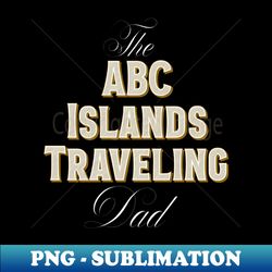 The Abc Islands Traveling Dad  Travel Lover - Special Edition Sublimation PNG File - Capture Imagination with Every Detail
