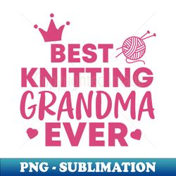 best knitting grandma ever - creative sublimation png download - perfect for personalization