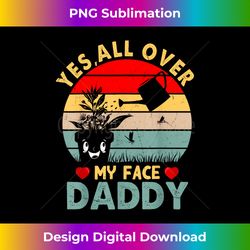 Yes All Over My Face Daddy Funny Plant Fathers Day Vintage - Artisanal Sublimation PNG File - Elevate Your Style with Intricate Details