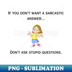 If you dont want a sarcastic answerdont ask stupid questions - Signature Sublimation PNG File - Capture Imagination with Every Detail